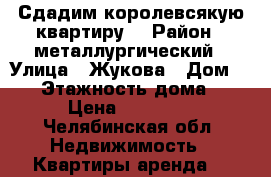 Сдадим королевсякую квартиру! › Район ­ металлургический › Улица ­ Жукова › Дом ­ 11 › Этажность дома ­ 4 › Цена ­ 10 000 - Челябинская обл. Недвижимость » Квартиры аренда   